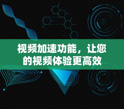视频加速功能,让您的视频体验更高效 视频加速功能,让您的视频体验更高效