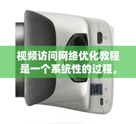 视频访问网络优化教程是一个系统性的过程，旨在通过多种措施优化视频会议网络的性能，确保视频流的流畅和稳定传输。以下是对该教程的详细分步指南