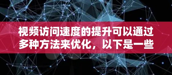视频访问速度的提升可以通过多种方法来优化,以下是一些常见且有效的方法 视频访问速度的提升可以通过多种方法来优化,以下是一些常见且有效的方法