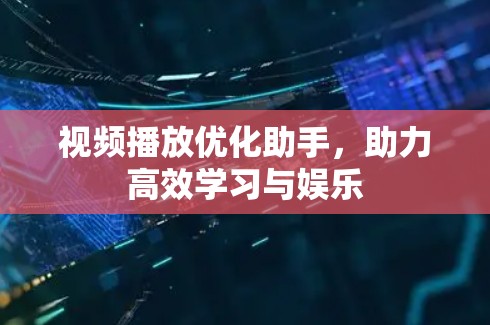 视频播放优化助手，助力高效学习与娱乐