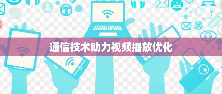 通信技术助力视频播放优化 通信技术助力视频播放优化