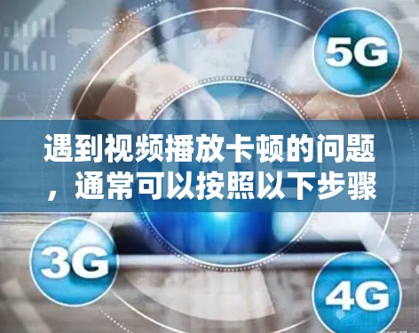 遇到视频播放卡顿的问题，通常可以按照以下步骤进行排查和解决