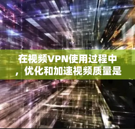 在视频VPN使用过程中，优化和加速视频质量是提升用户体验的重要环节。以下是一些常见的VPN加速工具及其功能，供您参考