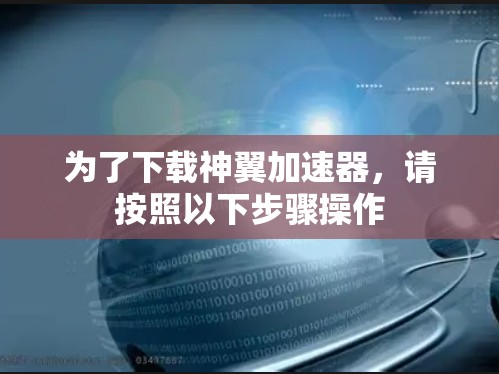 为了下载神翼加速器,请按照以下步骤操作 为了下载神翼加速器,请按照以下步骤操作