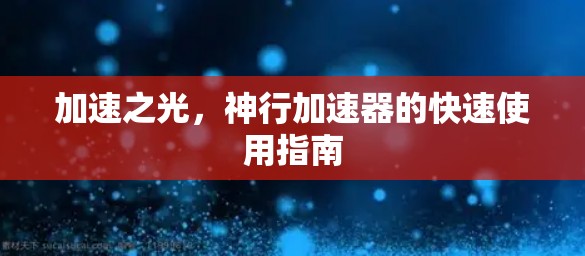 加速之光,神行加速器的快速使用指南 加速之光,神行加速器的快速使用指南