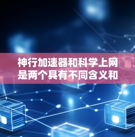 神行加速器和科学上网是两个具有不同含义和应用的术语，分别在计算机科学、科学计算和互联网应用中发挥着重要作用。以下是对这两个术语的详细分析