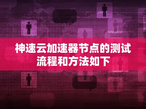 神速云加速器节点的测试流程和方法如下 神速云加速器节点的测试流程和方法如下