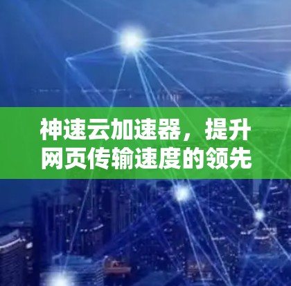 神速云加速器，提升网页传输速度的领先云加速解决方案