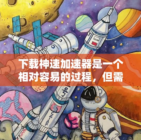 下载神速加速器是一个相对容易的过程，但需要确保对软件的整体情况有一定的了解。以下是一步步的指南