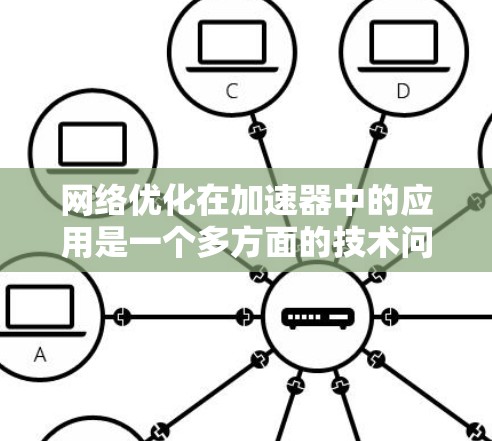 网络优化在加速器中的应用是一个多方面的技术问题,涉及数据流管理、多链路优化、负载均衡、资源分配、网络拥塞控制和实时性管理。以下是对这些方面详细分析的总结 网络优化在加速器中的应用是一个多方面的技术问题,涉及数据流管理、多链路优化、负载均衡、资源分配、网络拥塞控制和实时性管理。以下是对这些方面详细分析的总结