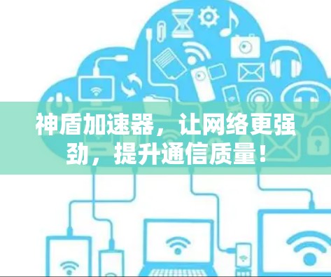 神盾加速器，让网络更强劲，提升通信质量！