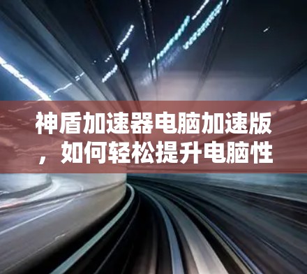 神盾加速器电脑加速版，如何轻松提升电脑性能