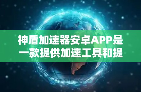 神盾加速器安卓APP是一款提供加速工具和提升使用体验的第三方应用,旨在帮助用户更快地完成任务和使用功能。以下是对该APP的介绍 神盾加速器安卓APP是一款提供加速工具和提升使用体验的第三方应用,旨在帮助用户更快地完成任务和使用功能。以下是对该APP的介绍