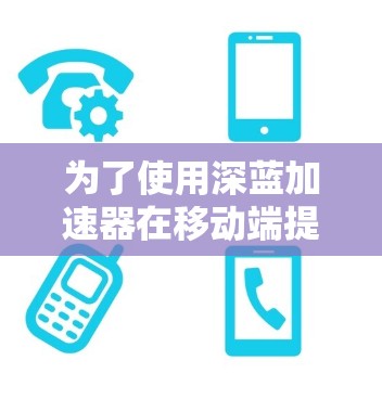 为了使用深蓝加速器在移动端提升绝地求生游戏性能,您可以按照以下步骤操作 为了使用深蓝加速器在移动端提升绝地求生游戏性能,您可以按照以下步骤操作