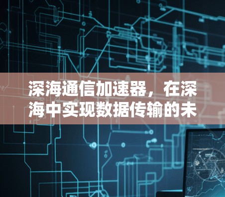 深海通信加速器，在深海中实现数据传输的未来突破