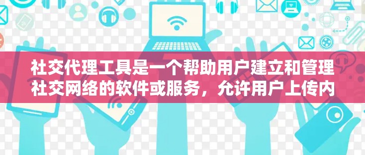 社交代理工具是一个帮助用户建立和管理社交网络的软件或服务，允许用户上传内容、分享信息并获得反馈。以下是对这些工具的详细介绍