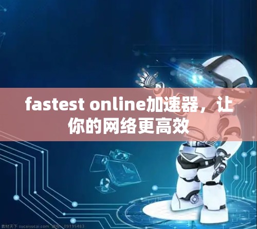 fastest online加速器,让你的网络更高效 fastest online加速器,让你的网络更高效