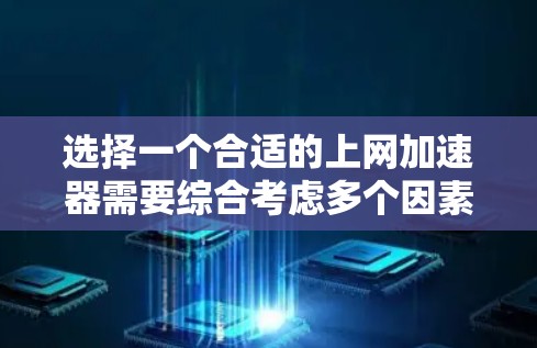 选择一个合适的上网加速器需要综合考虑多个因素,以下是详细的步骤和建议 选择一个合适的上网加速器需要综合考虑多个因素,以下是详细的步骤和建议