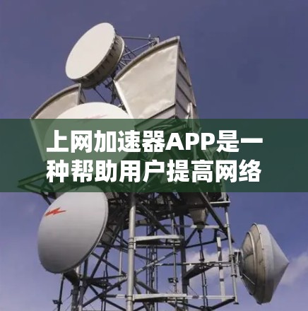 上网加速器APP是一种帮助用户提高网络连接速度、减少延迟的工具。以下是一些常见的免费和付费的上网加速器APP推荐，供你参考