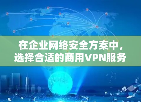 在企业网络安全方案中，选择合适的商用VPN服务和设计合理的网络安全方案是关键。以下是对商用VPN服务的排行以及企业网络安全方案的建议