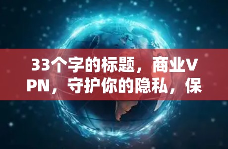 33个字的标题,商业VPN,守护你的隐私,保护你的数据 33个字的标题,商业VPN,守护你的隐私,保护你的数据
