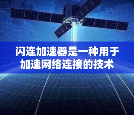 闪连加速器是一种用于加速网络连接的技术，通常用于提升网络速度、处理 slow connection（闪连慢）或者提升游戏流畅度的工具。以下是一个关于闪连加速器的总结，涵盖了其最新版本的信息