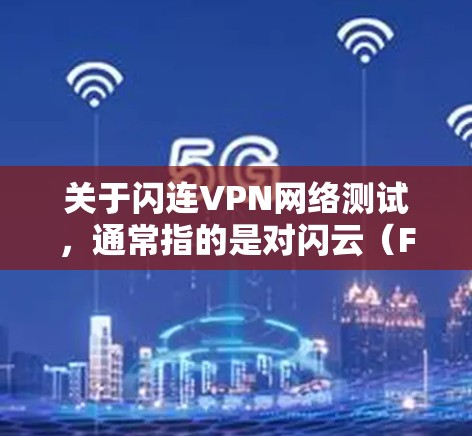 关于闪连VPN网络测试,通常指的是对闪云(Fast云)VPN网络进行测试,以评估其稳定性、连接速度和安全性。以下是一个通用的测试步骤和建议 关于闪连VPN网络测试,通常指的是对闪云(Fast云)VPN网络进行测试,以评估其稳定性、连接速度和安全性。以下是一个通用的测试步骤和建议