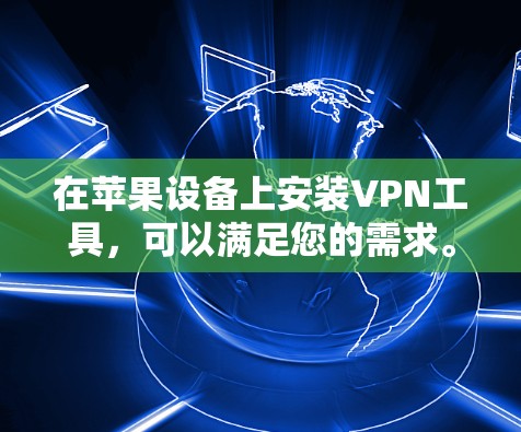 在苹果设备上安装VPN工具，可以满足您的需求。以下是几种适合苹果设备的VPN工具和苹果版本