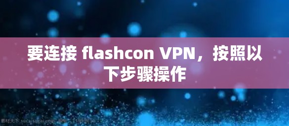 要连接 flashcon VPN,按照以下步骤操作 要连接 flashcon VPN,按照以下步骤操作