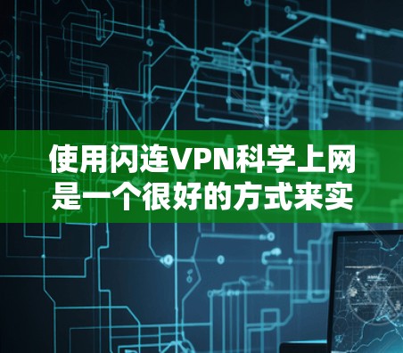 使用闪连VPN科学上网是一个很好的方式来实现远程访问，尤其是在需要安全性和隐私保护的情况下。以下是一个科学上网的使用指南，帮助您更好地使用闪连VPN