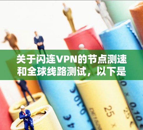 关于闪连VPN的节点测速和全球线路测试,以下是基于223年1月至223年12月的数据总结 关于闪连VPN的节点测速和全球线路测试,以下是基于223年1月至223年12月的数据总结