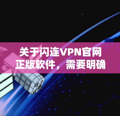 关于闪连VPN官网正版软件,需要明确一点,VPN软件的正版通常指的是免费版本或试用版,而正式的付费版软件通常称为付费版或商业版 关于闪连VPN官网正版软件,需要明确一点,VPN软件的正版通常指的是免费版本或试用版,而正式的付费版软件通常称为付费版或商业版