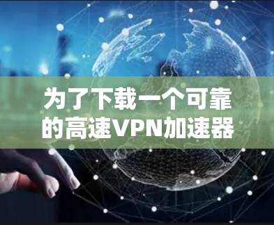 为了下载一个可靠的高速VPN加速器到闪连VPN，以下是详细的步骤