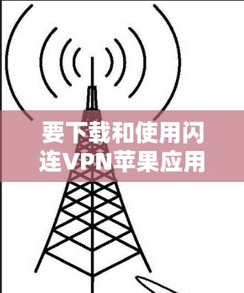 要下载和使用闪连VPN苹果应用，需要遵循以下步骤