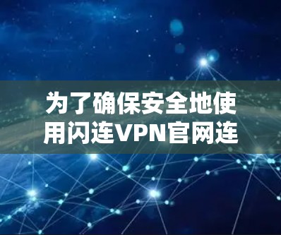 为了确保安全地使用闪连VPN官网连接你的电脑,以下是一步步的检查和确认过程 为了确保安全地使用闪连VPN官网连接你的电脑,以下是一步步的检查和确认过程