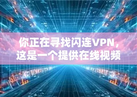 你正在寻找闪连VPN,这是一个提供在线视频内容分享的软件。以下是下载并安装该软件的步骤 你正在寻找闪连VPN,这是一个提供在线视频内容分享的软件。以下是下载并安装该软件的步骤