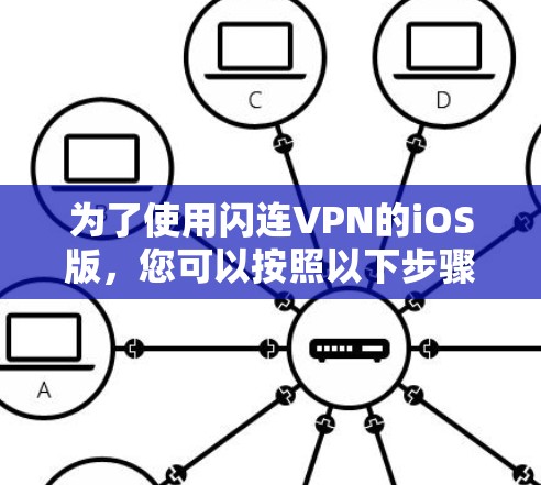 为了使用闪连VPN的iOS版，您可以按照以下步骤操作