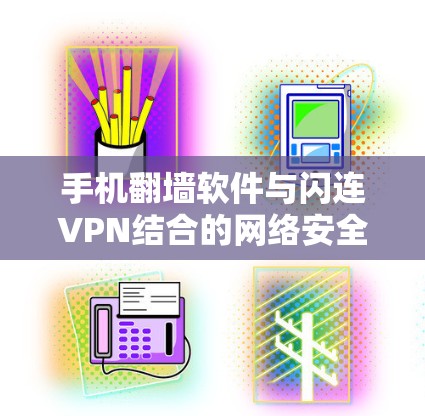 手机翻墙软件与闪连VPN结合的网络安全解决方案 手机翻墙软件与闪连VPN结合的网络安全解决方案
