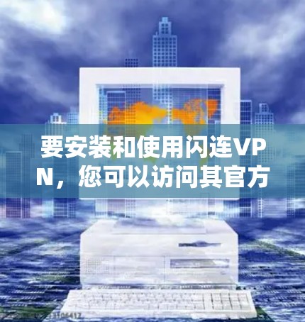 要安装和使用闪连VPN，您可以访问其官方网站下载对应的安装包。以下是一些步骤供您参考