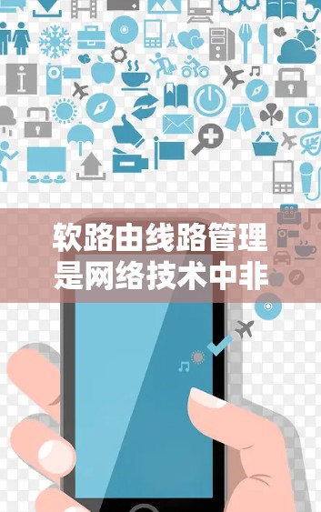 软路由线路管理是网络技术中非常关键的组成部分，它允许网络设备通过协议自动调整路由，适应物理环境的变化，如设备移动或物理结构的改变。以下是对软路由线路管理的详细总结