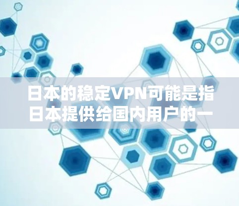 日本的稳定VPN可能是指日本提供给国内用户的一种VPN服务，确保用户在国际旅行或网络使用时的安全。以下是一些关于日本稳定VPN的信息和推荐