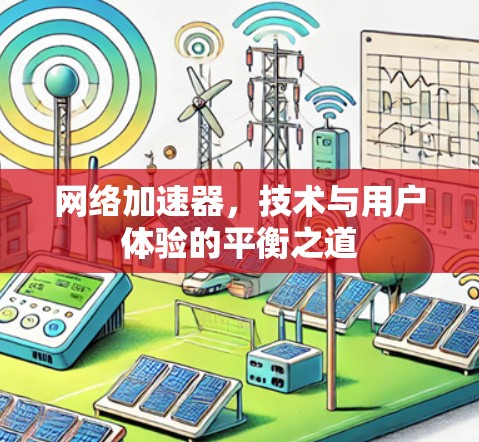 网络加速器，技术与用户体验的平衡之道
