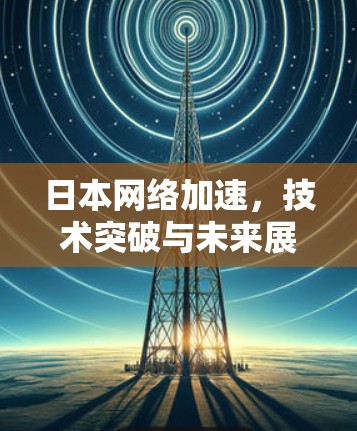 日本网络加速，技术突破与未来展望