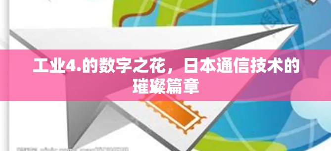 工业4.的数字之花，日本通信技术的璀璨篇章