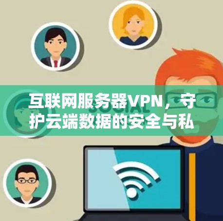 互联网服务器VPN，守护云端数据的安全与私密