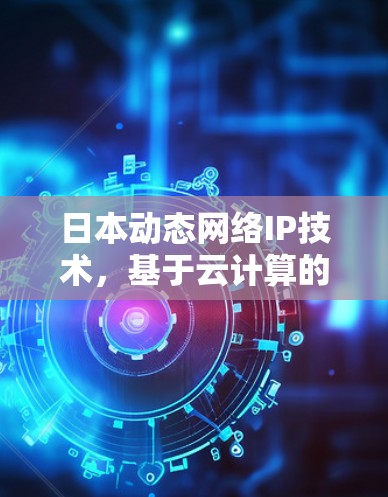 日本动态网络IP技术，基于云计算的实时通信解决方案