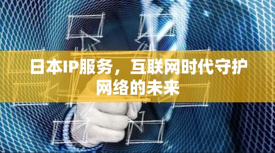 日本IP服务,互联网时代守护网络的未来 日本IP服务,互联网时代守护网络的未来
