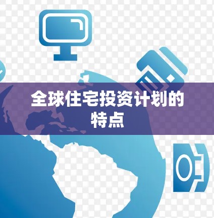 全球住宅投资计划的特点