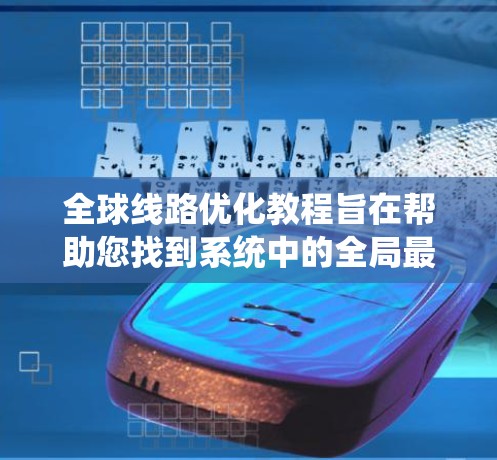全球线路优化教程旨在帮助您找到系统中的全局最优解,适用于处理各种复杂问题。以下是教程的总结 全球线路优化教程旨在帮助您找到系统中的全局最优解,适用于处理各种复杂问题。以下是教程的总结