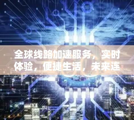 全球线路加速服务，实时体验，便捷生活，未来连接